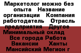 Маркетолог-можно без опыта › Название организации ­ Компания-работодатель › Отрасль предприятия ­ Другое › Минимальный оклад ­ 1 - Все города Работа » Вакансии   . Ханты-Мансийский,Мегион г.